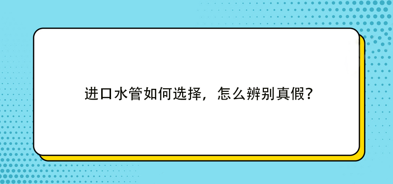 进口水管如何选择，怎么辨别真假？