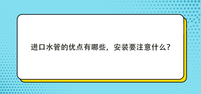 进口水管的优点有哪些，安装要注意什么？