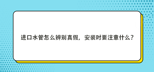 进口水管怎么辨别真假，安装时要注意什么？